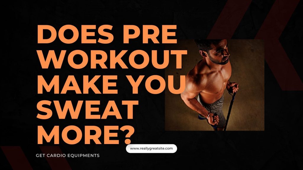 Does Pre Workout Make You Sweat More